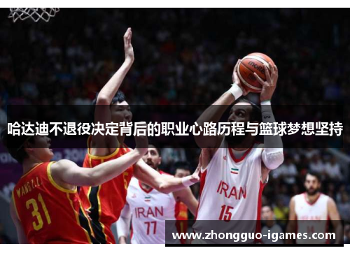 哈达迪不退役决定背后的职业心路历程与篮球梦想坚持