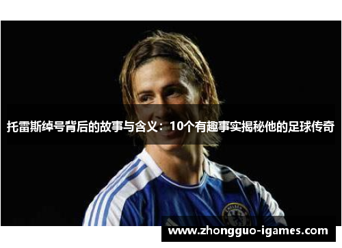 托雷斯绰号背后的故事与含义：10个有趣事实揭秘他的足球传奇