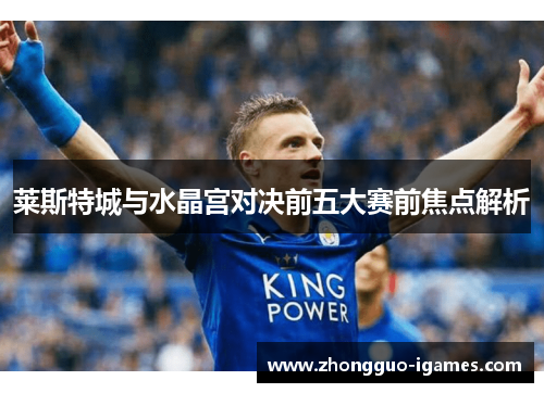 莱斯特城与水晶宫对决前五大赛前焦点解析