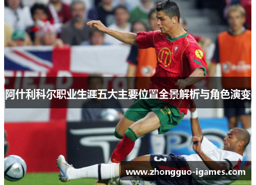 阿什利科尔职业生涯五大主要位置全景解析与角色演变