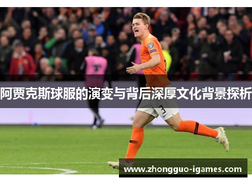 阿贾克斯球服的演变与背后深厚文化背景探析