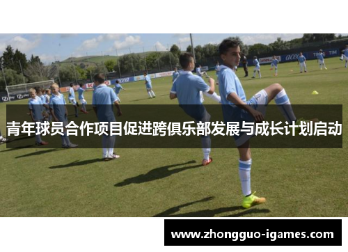 青年球员合作项目促进跨俱乐部发展与成长计划启动
