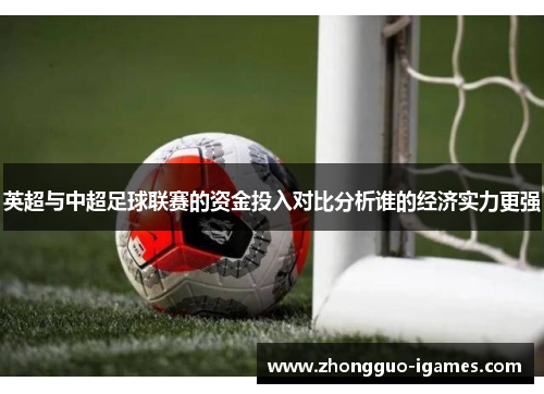 英超与中超足球联赛的资金投入对比分析谁的经济实力更强