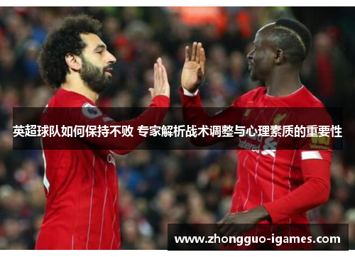 英超球队如何保持不败 专家解析战术调整与心理素质的重要性