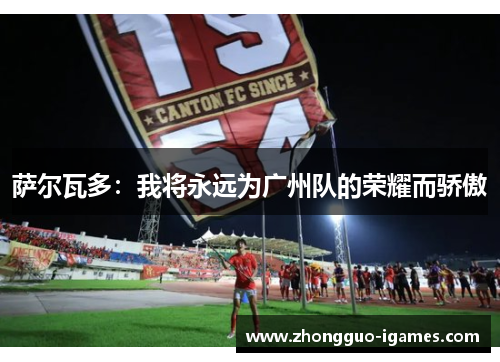 萨尔瓦多：我将永远为广州队的荣耀而骄傲