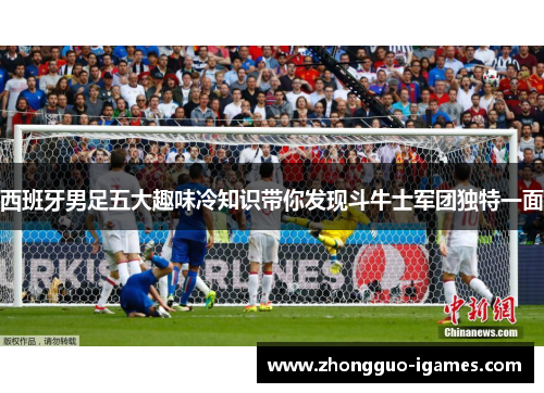 西班牙男足五大趣味冷知识带你发现斗牛士军团独特一面