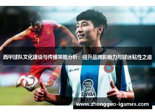 西甲球队文化建设与传播策略分析：提升品牌影响力与球迷粘性之道