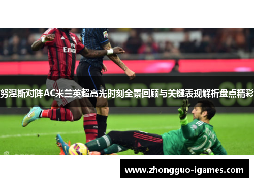 努涅斯对阵AC米兰英超高光时刻全景回顾与关键表现解析盘点精彩