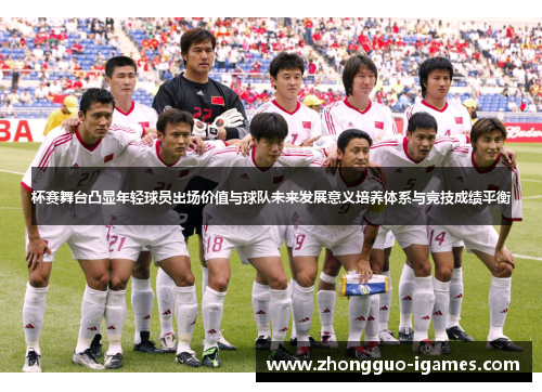 杯赛舞台凸显年轻球员出场价值与球队未来发展意义培养体系与竞技成绩平衡