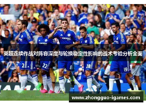 英超连续作战对阵容深度与轮换稳定性影响的战术考验分析全面