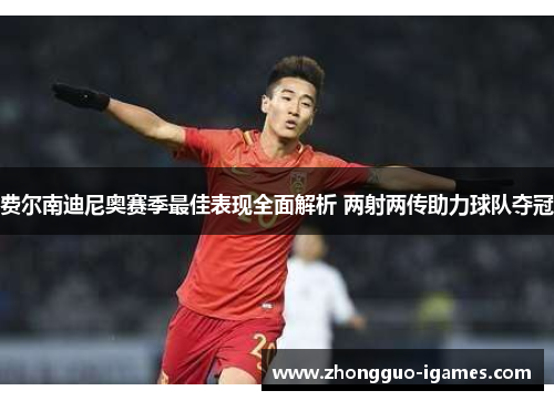 费尔南迪尼奥赛季最佳表现全面解析 两射两传助力球队夺冠