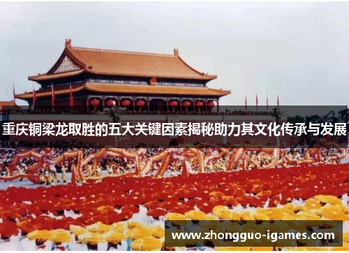 重庆铜梁龙取胜的五大关键因素揭秘助力其文化传承与发展