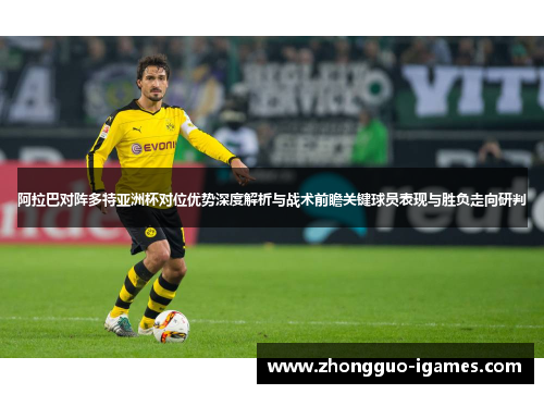 阿拉巴对阵多特亚洲杯对位优势深度解析与战术前瞻关键球员表现与胜负走向研判