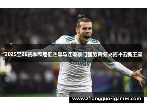 2025至26赛季欧冠征途皇马连破豪门强势晋级决赛冲击新王座