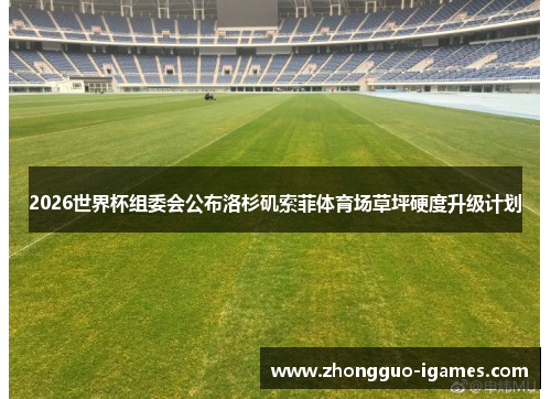 2026世界杯组委会公布洛杉矶索菲体育场草坪硬度升级计划