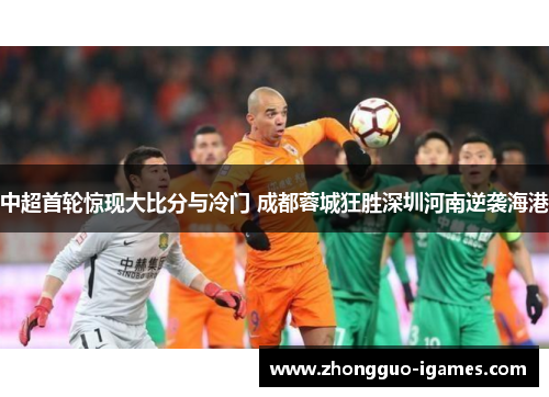 中超首轮惊现大比分与冷门 成都蓉城狂胜深圳河南逆袭海港