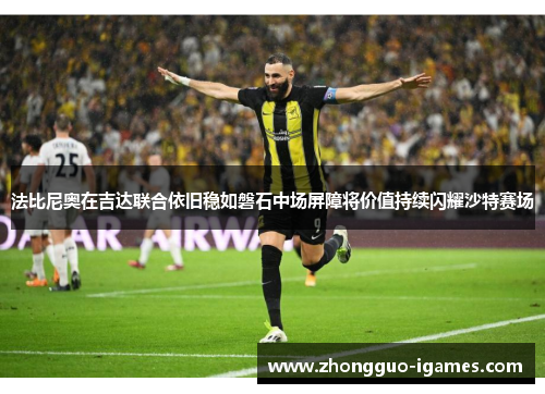 法比尼奥在吉达联合依旧稳如磐石中场屏障将价值持续闪耀沙特赛场
