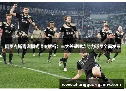 阿贾克斯青训模式深度解析：三大关键理念助力球员全面发展
