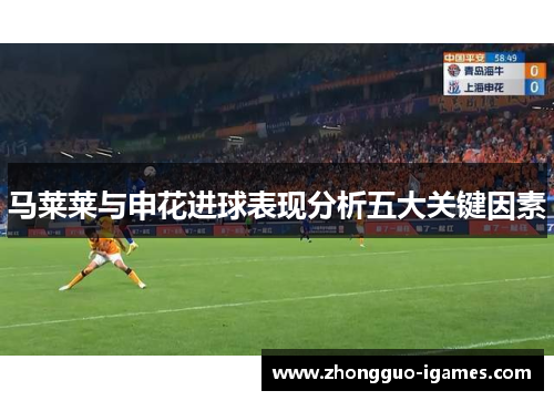 马莱莱与申花进球表现分析五大关键因素