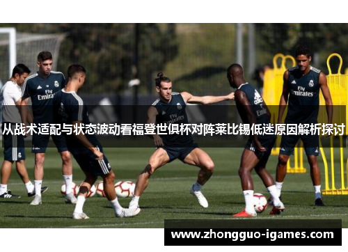 从战术适配与状态波动看福登世俱杯对阵莱比锡低迷原因解析探讨