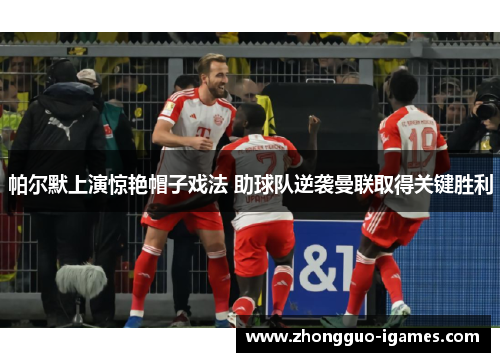帕尔默上演惊艳帽子戏法 助球队逆袭曼联取得关键胜利
