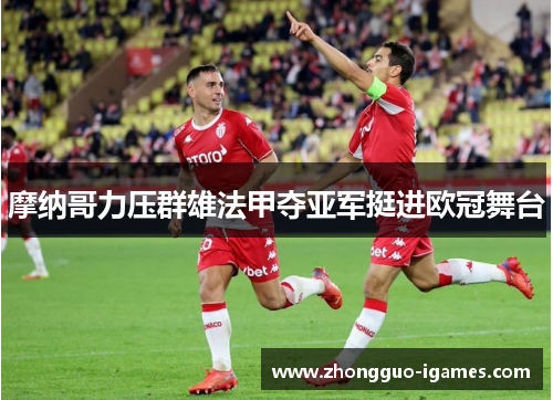 摩纳哥力压群雄法甲夺亚军挺进欧冠舞台